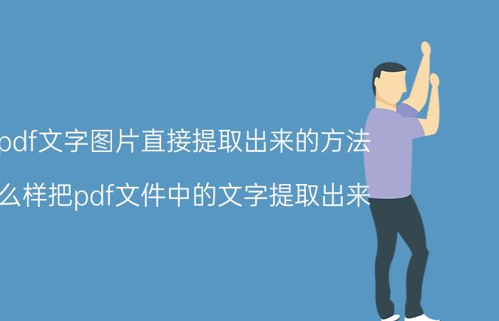 把pdf文字图片直接提取出来的方法 怎么样把pdf文件中的文字提取出来？